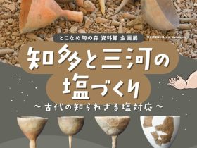 企画展「知多と三河の塩づくり～古代の知られざる塩対応～」とこなめ陶の森
