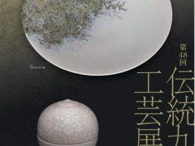 企画展「第48回伝統九谷焼工芸展・選抜加賀展」石川県九谷焼美術館