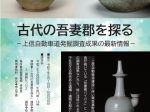 最新情報展「古代の吾妻を探る―上信自動車道発掘調査成果の最新情報―」群馬県埋蔵文化財調査センター