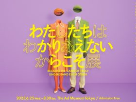 「わたしたちはわかりあえない からこそ」アドミュージアム東京