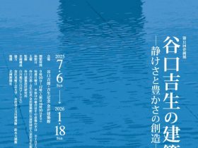 「谷口吉生の建築 ―静けさと豊かさの創造―」谷口吉郎・吉生記念 金沢建築館