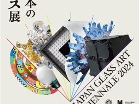 「第16回 ’24日本のガラス展」石川県能登島ガラス美術館