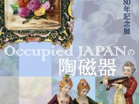 戦後80年記念展「Occupied JAPAN の陶磁器」名古屋陶磁器会館
