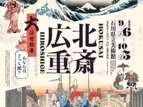 「北斎・広重　大浮世絵展　巨匠対決！夢の競演　あなたはどっち派？」石川県立美術