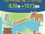 特別展「古代河内湖沿岸の地域開発と水運」大阪府立狭山池博物館