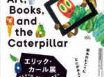 エリック・カール展「はじまりは、はらぺこあおむし」東京都現代美術館
