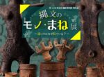 特別展「縄文のモノ・まね展―遠いのになぜ似ている?一」釈迦堂遺跡博物館