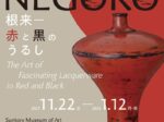 「NEGORO 根来 - 赤と黒のうるし」サントリー美術館