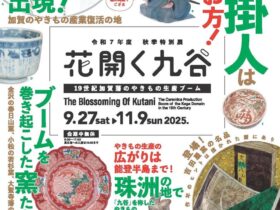 特別展「花開く九谷―19世紀加賀藩のやきもの生産ブーム―」石川県立歴史博物館