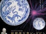 開館45周年記念 特別企画展「初期伊万里ビッグバン　－日本磁器始まりの全貌－」佐賀県立九州陶磁文化館