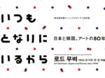 「いつもとなりにいるから 日本と韓国、アートの 80 年」横浜美術館