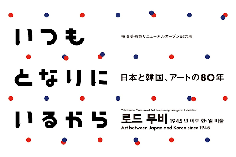 「いつもとなりにいるから 日本と韓国、アートの 80 年」横浜美術館