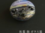 秋季特別展「秋葉 絢 ガラス展」北澤美術館