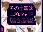 秋季企画展「その土器は三角形▼尖底土器の世界」八戸市埋蔵文化財センター是川縄文館