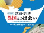 特別展「越前・若狭 異国との出会い ―奈良・平安時代を中心に―」福井県立歴史博物館