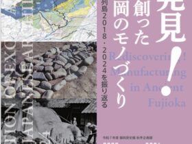 秋季企画展「再発見！時代を創った古代藤岡のモノづくり -発掘された日本列島2018・2024を振り返る-」藤岡歴史館