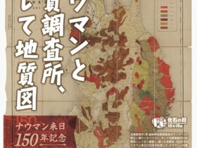 企画展「ナウマンと地質調査所、そして地質図　–ナウマン来日150年記念–」地質標本館