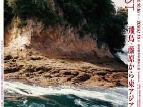 「NEW PAST　飛鳥・藤原から東アジアへの旅」奈良県立万葉文化館