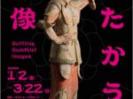 「たたかう仏像」静嘉堂文庫美術館(静嘉堂@丸の内)