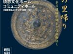 特別展「輝きの里帰り～才園古墳と本目遺跡が語る古代の物語～」須恵文化ホール コミュニティホール