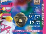 第42回特別展「PAPUA×JOMON縄文文化の謎を考えるパプアニューギニアの民族誌」山梨県立考古博物館