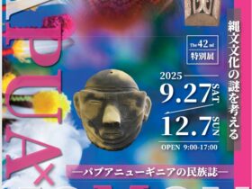 第42回特別展「PAPUA×JOMON縄文文化の謎を考えるパプアニューギニアの民族誌」山梨県立考古博物館