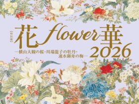 「花・flower・華 2026 －横山大観の桜 川端龍子の牡丹 速水御舟の梅－」山種美術館