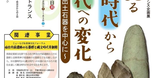 令和7年度「エントランス企画展 石器に見る 旧石器時代から 縄文時代への変化 〜仙台内前遺跡出土石器を中心に〜」じょーもぴあ宮畑