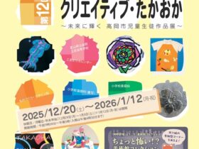 第12回「クリエイティブ・たかおか 未来に輝く 高岡市児童生徒作品展」高岡市美術館