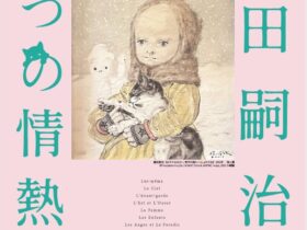 「生誕140周年 藤田嗣治 7つの情熱」ふくやま美術館