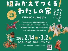 企画展「組みかえてつくる わたしの家 KUMICAであそぼう」福岡市科学館
