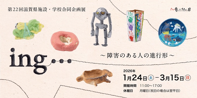 第22回滋賀県施設学校合同企画展「ing… ～障害のある人の進行形～」ボーダレス・アートミュージアムＮＯ-ＭＡ