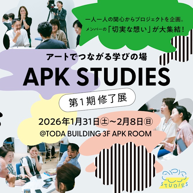 「アートでつながる学びの場 APK STUDIES 第1期修了展」TODA BUILDING