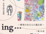 第22回滋賀県施設学校合同企画展「ing… ～障害のある人の進行形～」ボーダレス・アートミュージアムＮＯ-ＭＡ
