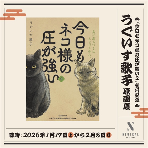 「刊行記念 うぐいす歌子 原画展『今日もネコ様の圧が強い 2』」NEUTRAL（堀川新文化ビルヂング）